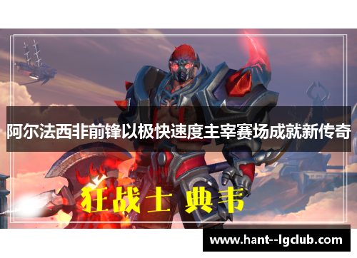 阿尔法西非前锋以极快速度主宰赛场成就新传奇 阿尔法西非前锋以极快速度主宰赛场成就新传奇