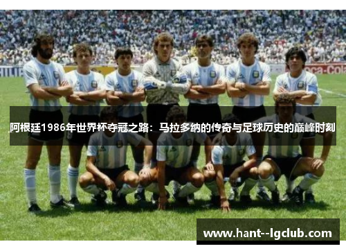 阿根廷1986年世界杯夺冠之路:马拉多纳的传奇与足球历史的巅峰时刻 阿根廷1986年世界杯夺冠之路:马拉多纳的传奇与足球历史的巅峰时刻