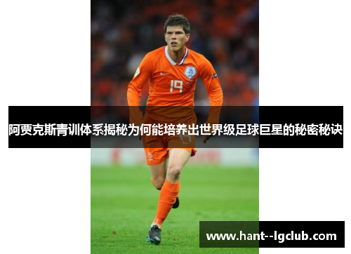 阿贾克斯青训体系揭秘为何能培养出世界级足球巨星的秘密秘诀