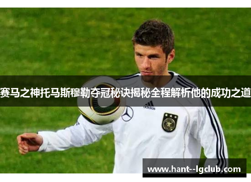 赛马之神托马斯穆勒夺冠秘诀揭秘全程解析他的成功之道