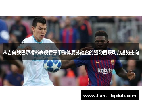 从吉鲁战巴萨精彩表现看意甲整体复苏蕴含的强劲回暖动力趋势走向 从吉鲁战巴萨精彩表现看意甲整体复苏蕴含的强劲回暖动力趋势走向