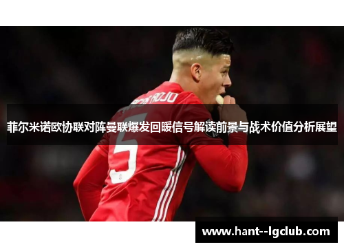 菲尔米诺欧协联对阵曼联爆发回暖信号解读前景与战术价值分析展望