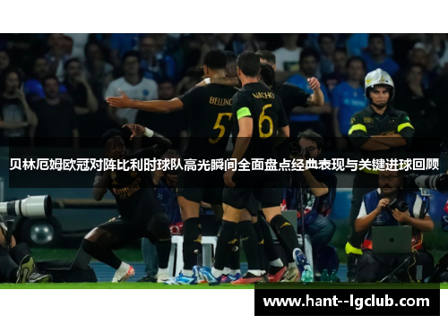 贝林厄姆欧冠对阵比利时球队高光瞬间全面盘点经典表现与关键进球回顾 贝林厄姆欧冠对阵比利时球队高光瞬间全面盘点经典表现与关键进球回顾