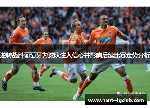 逆转战胜葡萄牙为球队注入信心并影响后续比赛走势分析 逆转战胜葡萄牙为球队注入信心并影响后续比赛走势分析