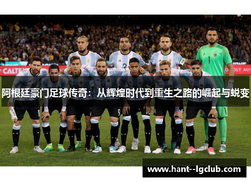 阿根廷豪门足球传奇:从辉煌时代到重生之路的崛起与蜕变 阿根廷豪门足球传奇:从辉煌时代到重生之路的崛起与蜕变