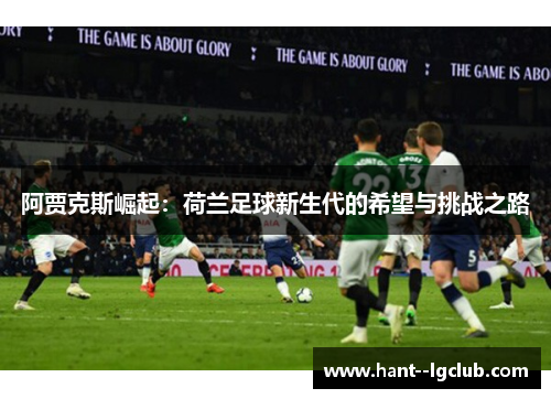 阿贾克斯崛起：荷兰足球新生代的希望与挑战之路