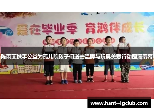 陈雨菲携手公益为孤儿院孩子们送去温暖与玩具关爱行动圆满落幕