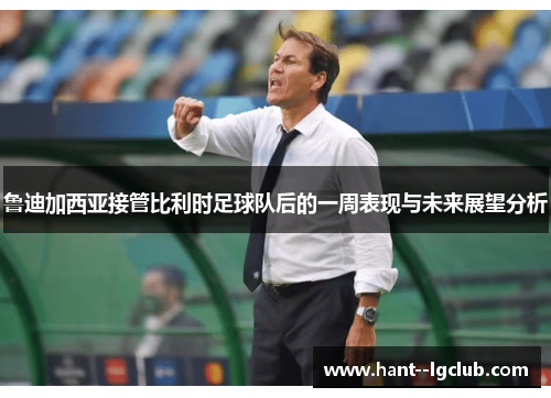 鲁迪加西亚接管比利时足球队后的一周表现与未来展望分析