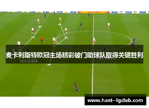 麦卡利斯特欧冠主场精彩破门助球队取得关键胜利