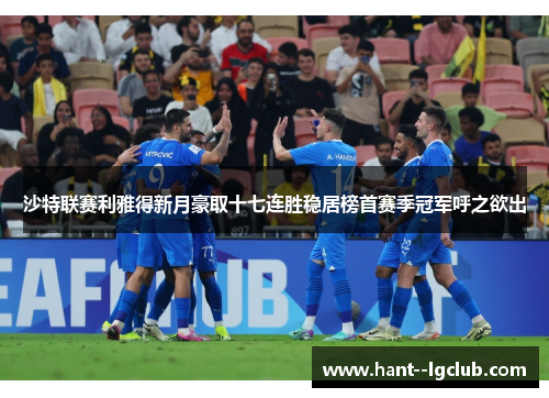 沙特联赛利雅得新月豪取十七连胜稳居榜首赛季冠军呼之欲出 沙特联赛利雅得新月豪取十七连胜稳居榜首赛季冠军呼之欲出